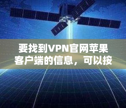 要找到VPN官网苹果客户端的信息，可以按照以下步骤操作