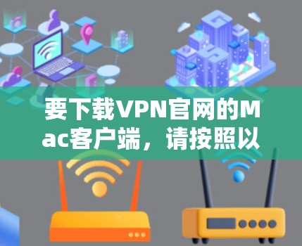 要下载VPN官网的Mac客户端，请按照以下步骤操作