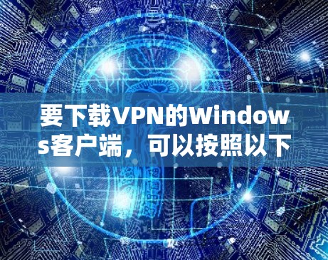 要下载VPN的Windows客户端，可以按照以下步骤操作