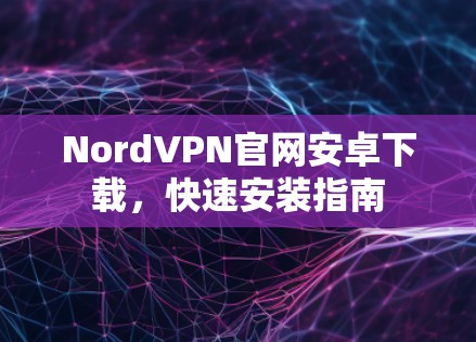 NordVPN官网安卓下载，快速安装指南