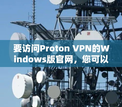 要访问Proton VPN的Windows版官网，您可以直接通过以下步骤