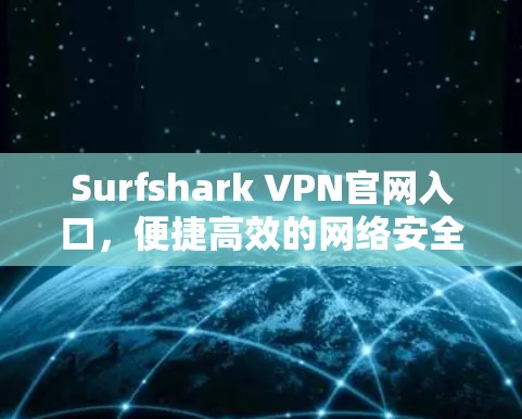 Surfshark VPN官网入口，便捷高效的网络安全解决方案