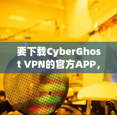 要下载CyberGhost VPN的官方APP，可以按照以下步骤操作