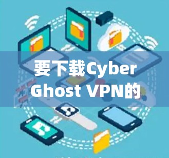 要下载CyberGhost VPN的安装包，请按照以下步骤操作