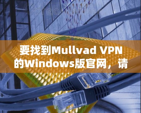 要找到Mullvad VPN的Windows版官网，请按照以下步骤操作