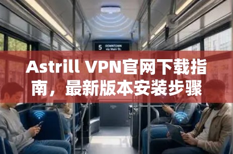Astrill VPN官网下载指南，最新版本安装步骤详解