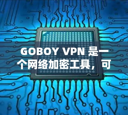 GOBOY VPN 是一个网络加密工具，可以帮助用户访问受限的网站或保护隐私。以下是一些关于如何下载最新版本的步骤和建议