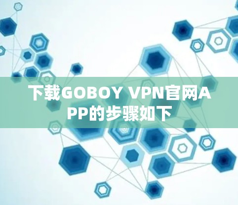 下载GOBOY VPN官网APP的步骤如下