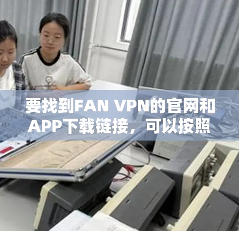 要找到FAN VPN的官网和APP下载链接，可以按照以下步骤操作